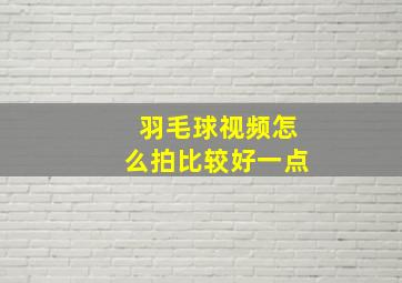 羽毛球视频怎么拍比较好一点