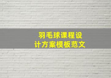 羽毛球课程设计方案模板范文