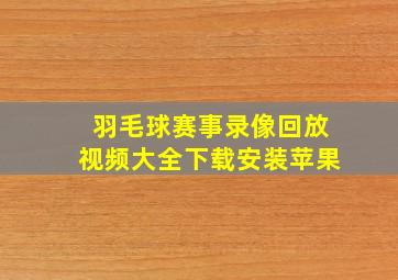 羽毛球赛事录像回放视频大全下载安装苹果