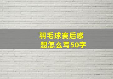 羽毛球赛后感想怎么写50字