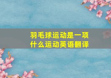 羽毛球运动是一项什么运动英语翻译