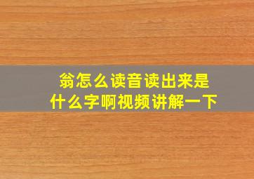 翁怎么读音读出来是什么字啊视频讲解一下