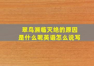 翠鸟濒临灭绝的原因是什么呢英语怎么说写