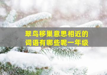 翠鸟移巢意思相近的词语有哪些呢一年级