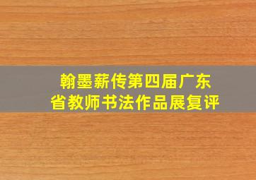 翰墨薪传第四届广东省教师书法作品展复评