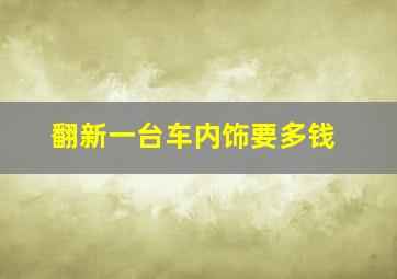 翻新一台车内饰要多钱