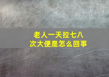 老人一天拉七八次大便是怎么回事