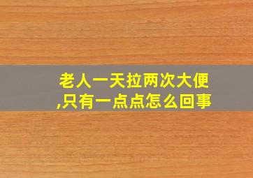 老人一天拉两次大便,只有一点点怎么回事