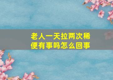 老人一天拉两次稀便有事吗怎么回事