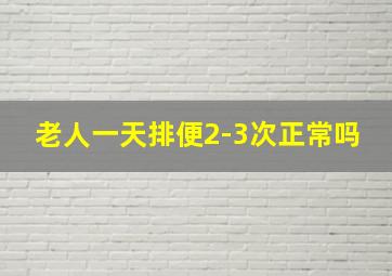 老人一天排便2-3次正常吗