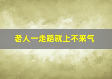 老人一走路就上不来气