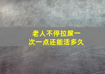 老人不停拉屎一次一点还能活多久