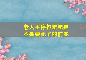 老人不停拉粑粑是不是要死了的前兆