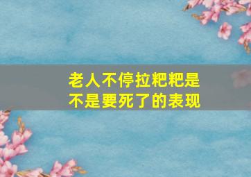 老人不停拉粑粑是不是要死了的表现