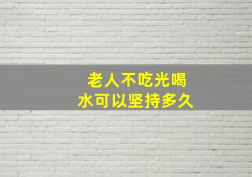 老人不吃光喝水可以坚持多久