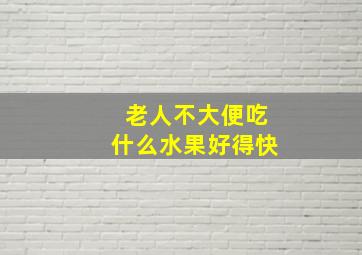 老人不大便吃什么水果好得快