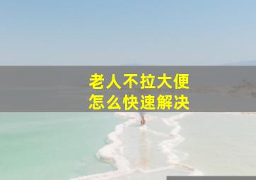 老人不拉大便怎么快速解决