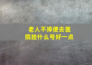 老人不排便去医院挂什么号好一点