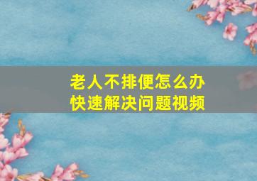 老人不排便怎么办快速解决问题视频