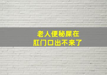 老人便秘屎在肛门口出不来了