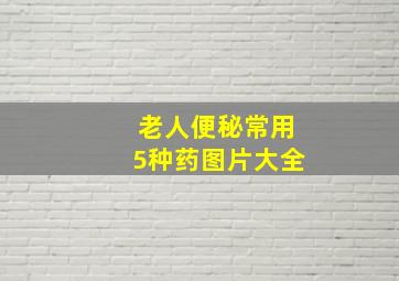 老人便秘常用5种药图片大全