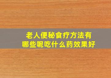 老人便秘食疗方法有哪些呢吃什么药效果好