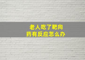 老人吃了靶向药有反应怎么办