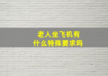 老人坐飞机有什么特殊要求吗