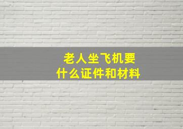 老人坐飞机要什么证件和材料