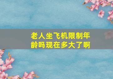 老人坐飞机限制年龄吗现在多大了啊