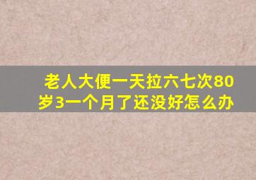 老人大便一天拉六七次80岁3一个月了还没好怎么办