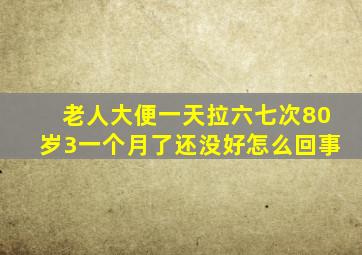 老人大便一天拉六七次80岁3一个月了还没好怎么回事