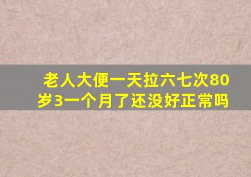 老人大便一天拉六七次80岁3一个月了还没好正常吗