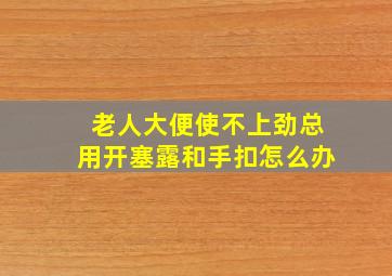 老人大便使不上劲总用开塞露和手扣怎么办