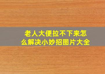 老人大便拉不下来怎么解决小妙招图片大全