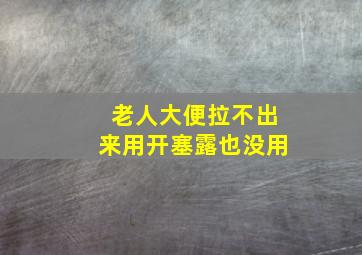 老人大便拉不出来用开塞露也没用