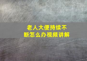 老人大便持续不断怎么办视频讲解