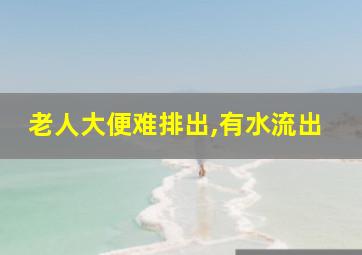 老人大便难排出,有水流出