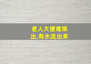 老人大便难排出,有水流出来