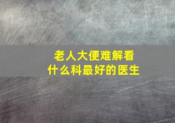 老人大便难解看什么科最好的医生