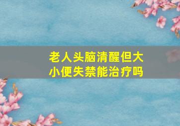 老人头脑清醒但大小便失禁能治疗吗