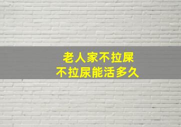 老人家不拉屎不拉尿能活多久