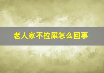 老人家不拉屎怎么回事