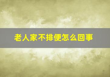 老人家不排便怎么回事