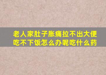 老人家肚子胀痛拉不出大便吃不下饭怎么办呢吃什么药