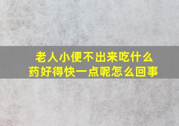 老人小便不出来吃什么药好得快一点呢怎么回事