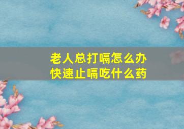 老人总打嗝怎么办快速止嗝吃什么药