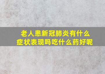 老人患新冠肺炎有什么症状表现吗吃什么药好呢