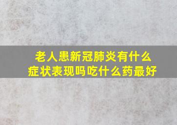 老人患新冠肺炎有什么症状表现吗吃什么药最好