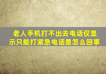 老人手机打不出去电话仅显示只能打紧急电话是怎么回事